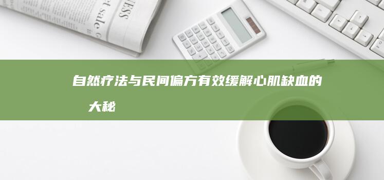 自然疗法与民间偏方：有效缓解心肌缺血的十大秘籍