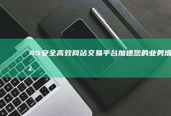 A5安全高效网站交易平台：加速您的业务增长