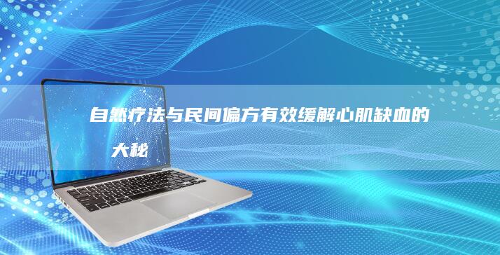 自然疗法与民间偏方：有效缓解心肌缺血的十大秘籍